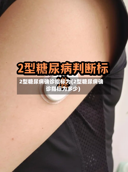 2型糖尿病确诊指标为(2型糖尿病确诊指标为多少)