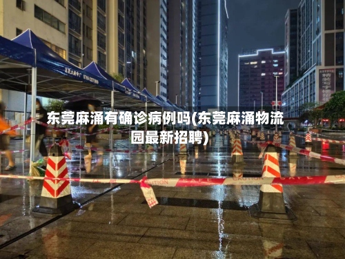 东莞麻涌有确诊病例吗(东莞麻涌物流园最新招聘)-第3张图片