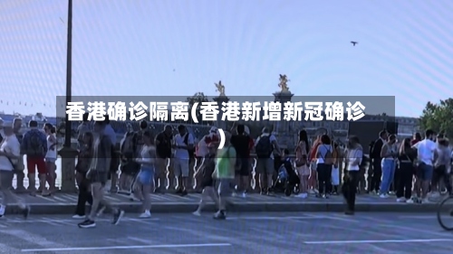 香港确诊隔离(香港新增新冠确诊)