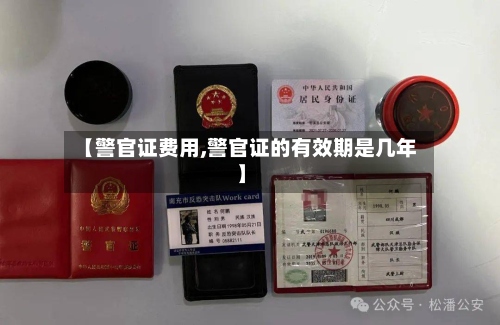 【警官证费用,警官证的有效期是几年】-第2张图片