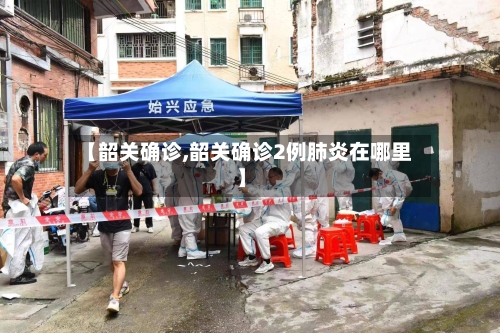 【韶关确诊,韶关确诊2例肺炎在哪里】-第2张图片