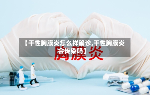 【干性胸膜炎怎么样确诊,干性胸膜炎会传染吗】
