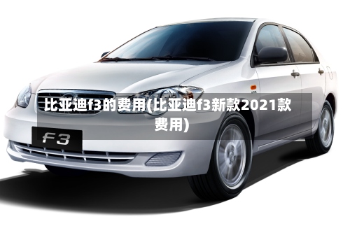 比亚迪f3的费用(比亚迪f3新款2021款费用)
