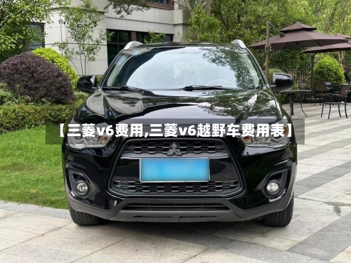 【三菱v6费用,三菱v6越野车费用表】