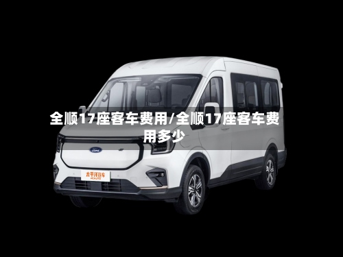全顺17座客车费用/全顺17座客车费用多少-第2张图片