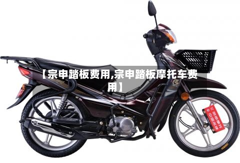 【宗申踏板费用,宗申踏板摩托车费用】-第2张图片