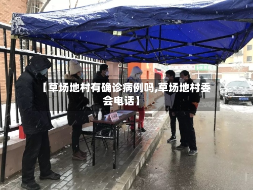 【草场地村有确诊病例吗,草场地村委会电话】-第3张图片
