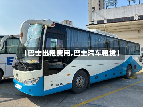 【巴士出租费用,巴士汽车租赁】