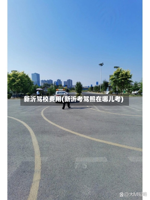 新沂驾校费用(新沂考驾照在哪儿考)