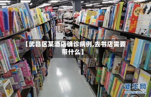 【武昌区某酒店确诊病例,去书店需要带什么】