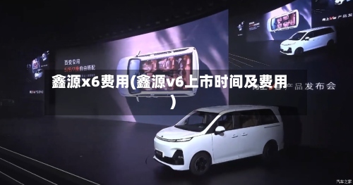 鑫源x6费用(鑫源v6上市时间及费用)-第2张图片
