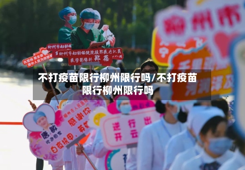 不打疫苗限行柳州限行吗/不打疫苗限行柳州限行吗