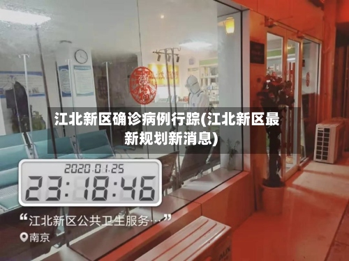 江北新区确诊病例行踪(江北新区最新规划新消息)-第3张图片