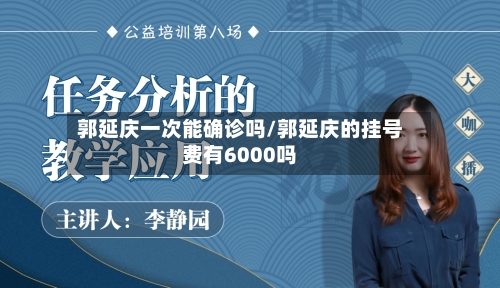 郭延庆一次能确诊吗/郭延庆的挂号费有6000吗-第2张图片