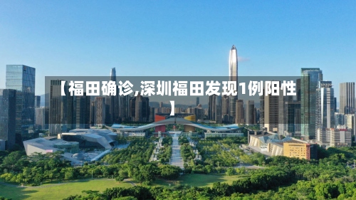 【福田确诊,深圳福田发现1例阳性】