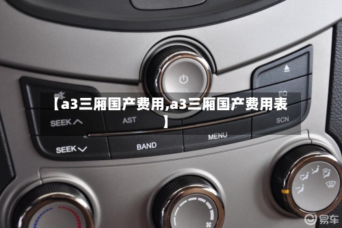 【a3三厢国产费用,a3三厢国产费用表】-第3张图片