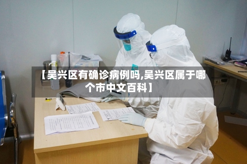 【吴兴区有确诊病例吗,吴兴区属于哪个市中文百科】-第3张图片
