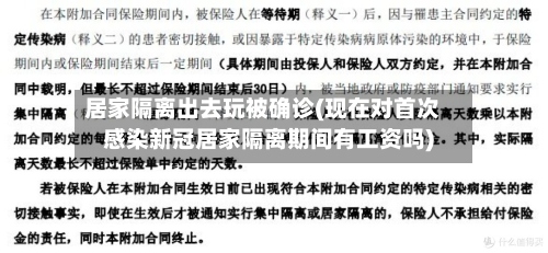 居家隔离出去玩被确诊(现在对首次感染新冠居家隔离期间有工资吗)-第2张图片