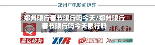 郑州限行春节限行吗今天/郑州限行春节限行吗今天限行吗-第2张图片