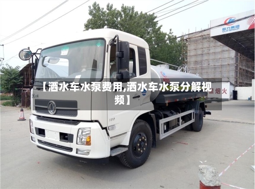 【洒水车水泵费用,洒水车水泵分解视频】-第2张图片