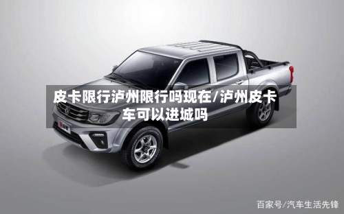 皮卡限行泸州限行吗现在/泸州皮卡车可以进城吗