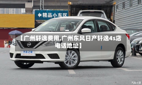 【广州轩逸费用,广州东风日产轩逸4s店电话地址】-第3张图片