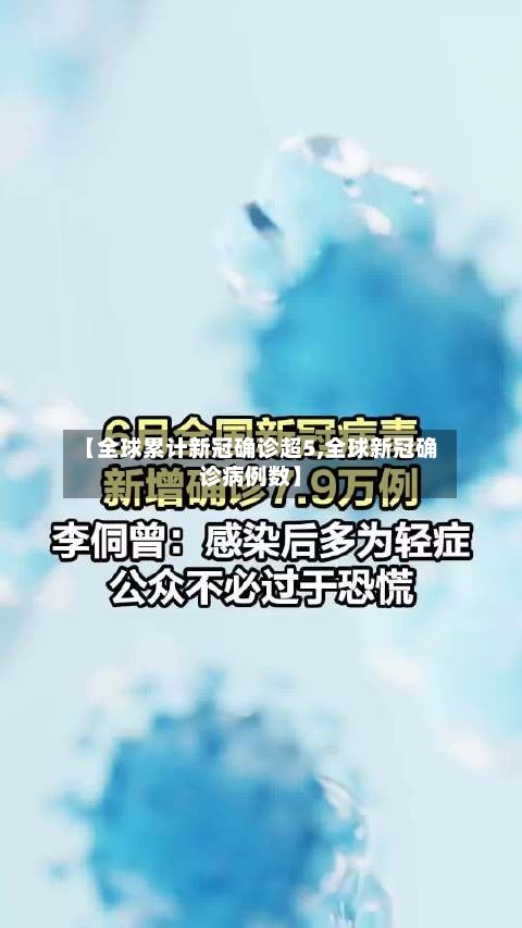 【全球累计新冠确诊超5,全球新冠确诊病例数】