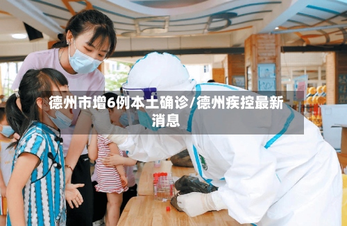 德州市增6例本土确诊/德州疾控最新消息-第2张图片