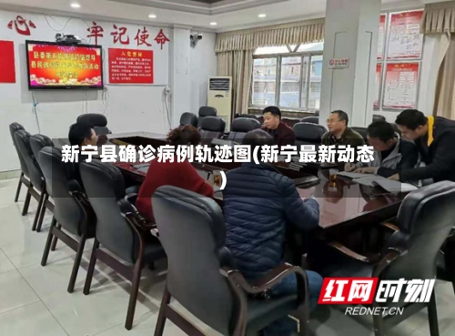 新宁县确诊病例轨迹图(新宁最新动态)