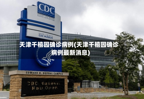 天津千禧园确诊病例(天津千禧园确诊病例最新消息)-第3张图片