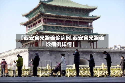 【西安含光路确诊病例,西安含光路确诊病例详情】