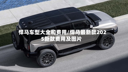 悍马车型大全和费用/悍马最新款2025新款费用及图片-第3张图片