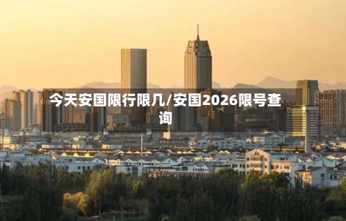 今天安国限行限几/安国2026限号查询