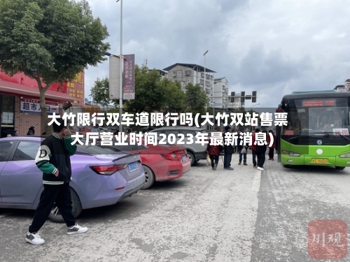 大竹限行双车道限行吗(大竹双站售票大厅营业时间2023年最新消息)-第2张图片