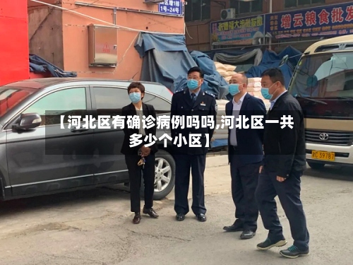 【河北区有确诊病例吗吗,河北区一共多少个小区】-第2张图片