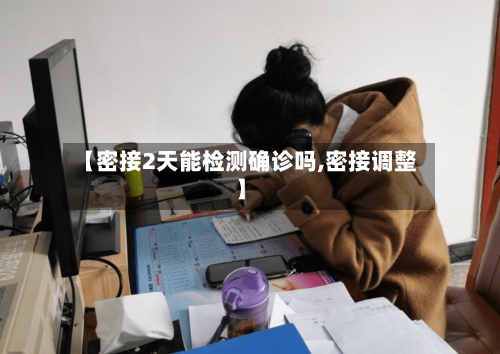 【密接2天能检测确诊吗,密接调整】-第2张图片