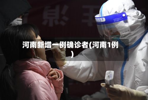 河南新增一例确诊者(河南1例)-第2张图片