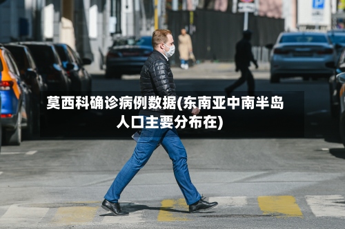莫西科确诊病例数据(东南亚中南半岛人口主要分布在)-第2张图片