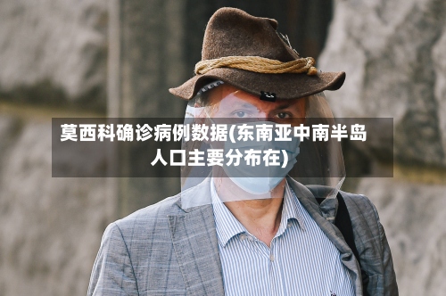 莫西科确诊病例数据(东南亚中南半岛人口主要分布在)