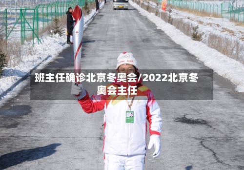 班主任确诊北京冬奥会/2022北京冬奥会主任-第2张图片