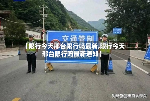 【限行今天邢台限行吗最新,限行今天邢台限行吗最新通知】