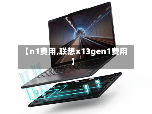 【n1费用,联想x13gen1费用】
