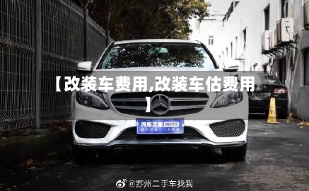 【改装车费用,改装车估费用】