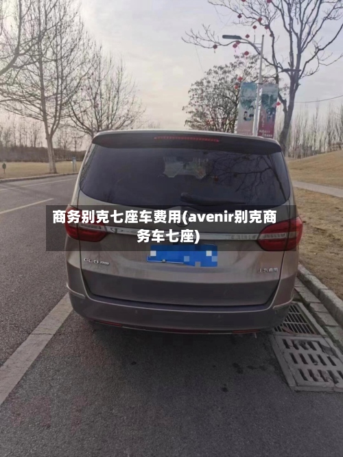 商务别克七座车费用(avenir别克商务车七座)