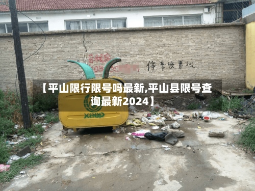 【平山限行限号吗最新,平山县限号查询最新2024】-第2张图片