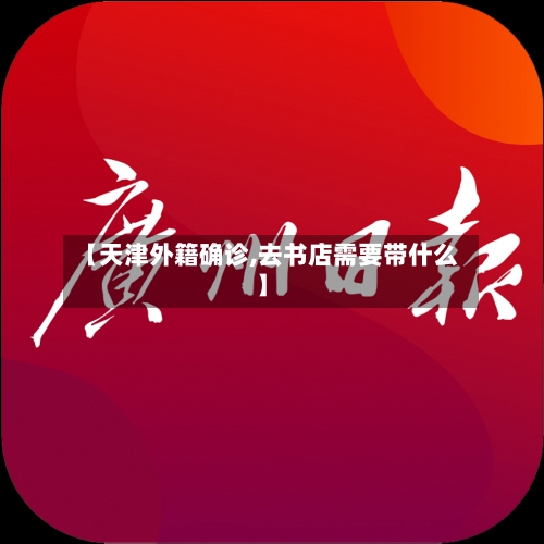 【天津外籍确诊,去书店需要带什么】-第2张图片
