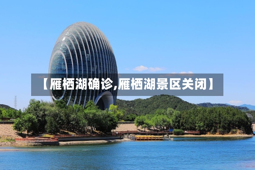 【雁栖湖确诊,雁栖湖景区关闭】-第2张图片