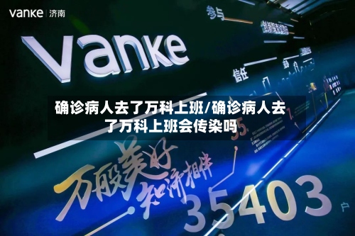 确诊病人去了万科上班/确诊病人去了万科上班会传染吗