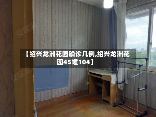 【绍兴龙洲花园确诊几例,绍兴龙洲花园45幢104】-第3张图片