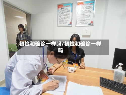 初检和确诊一样吗/初检和确诊一样吗-第3张图片